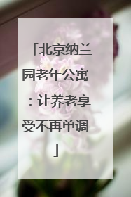 北京纳兰园老年公寓：让养老享受不再单调