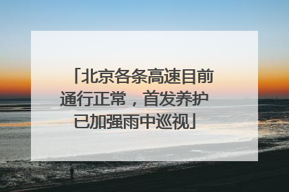 北京各条高速目前通行正常，首发养护已加强雨中巡视