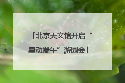 北京天文馆开启“星动端午”游园会