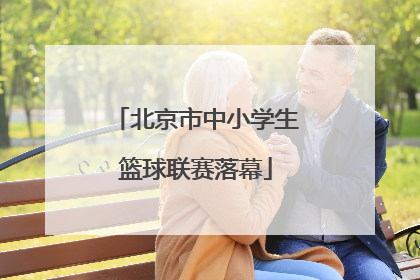 北京市中小学生篮球联赛落幕
