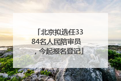 北京拟选任3384名人民陪审员，今起报名登记