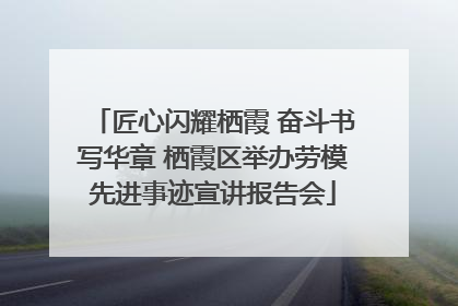匠心闪耀栖霞 奋斗书写华章 栖霞区举办劳模先进事迹宣讲报告会