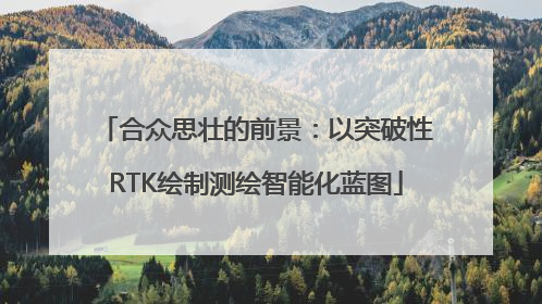 合众思壮的前景：以突破性RTK绘制测绘智能化蓝图