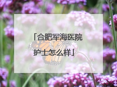 合肥军海医院护士怎么样