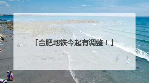 合肥地铁今起有调整！