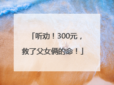 听劝！300元，救了父女俩的命！