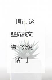 听，这些抗战文物“会说话”