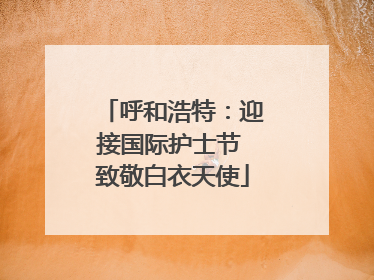 呼和浩特：迎接国际护士节 致敬白衣天使