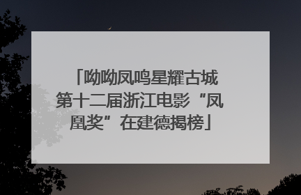 呦呦凤鸣星耀古城 第十二届浙江电影“凤凰奖”在建德揭榜