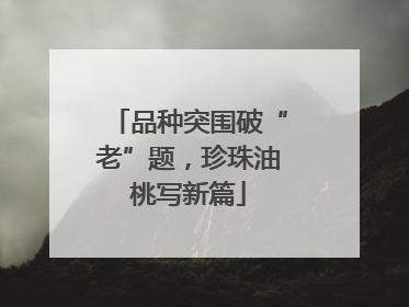 品种突围破“老”题，珍珠油桃写新篇