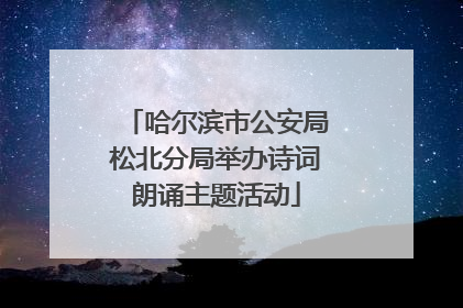 哈尔滨市公安局松北分局举办诗词朗诵主题活动