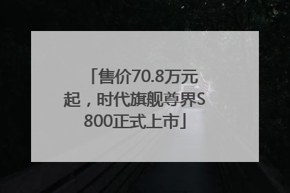 售价70.8万元起，时代旗舰尊界S800正式上市