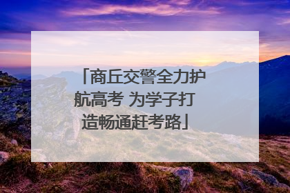 商丘交警全力护航高考 为学子打造畅通赶考路
