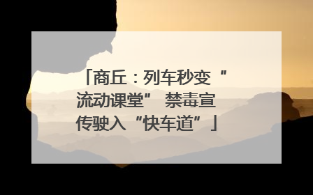 商丘：列车秒变“流动课堂” 禁毒宣传驶入“快车道”