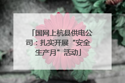国网上杭县供电公司：扎实开展“安全生产月”活动