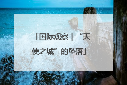 国际观察｜“天使之城”的坠落