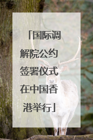 国际调解院公约签署仪式在中国香港举行