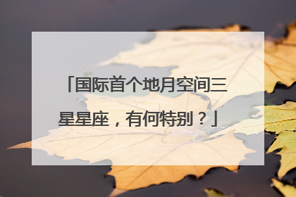 国际首个地月空间三星星座，有何特别？