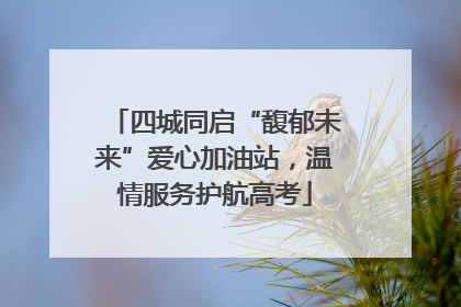 四城同启“馥郁未来”爱心加油站，温情服务护航高考