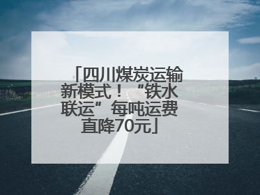 四川煤炭运输新模式！“铁水联运”每吨运费直降70元