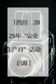 四川：2025年“安全生产月”活动启幕