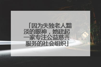因为失独老人黯淡的眼神，她建起一家专注公益慈善服务的社会组织