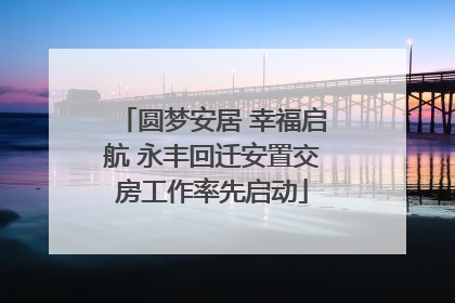 圆梦安居 幸福启航 永丰回迁安置交房工作率先启动