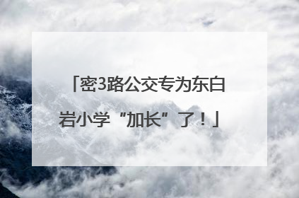 密3路公交专为东白岩小学“加长”了！