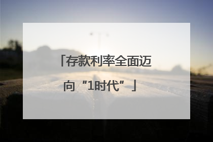 存款利率全面迈向“1时代”