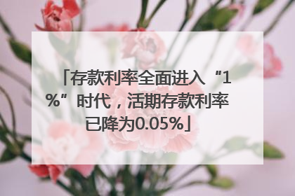 存款利率全面进入“1%”时代，活期存款利率已降为0.05%
