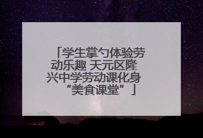 学生掌勺体验劳动乐趣 天元区隆兴中学劳动课化身“美食课堂”