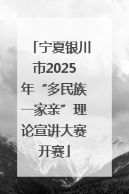 宁夏银川市2025年“多民族一家亲”理论宣讲大赛开赛