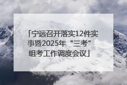 宁远召开落实12件实事暨2025年“三考”组考工作调度会议