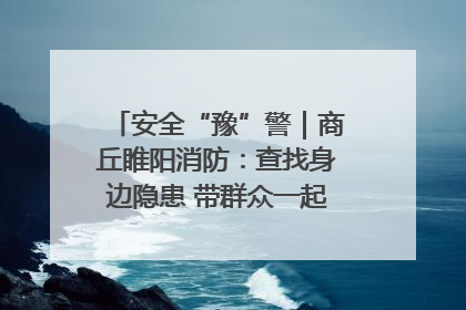 安全“豫”警｜商丘睢阳消防：查找身边隐患 带群众一起“涨知识”