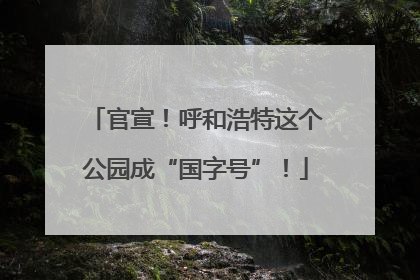 官宣！呼和浩特这个公园成“国字号”！