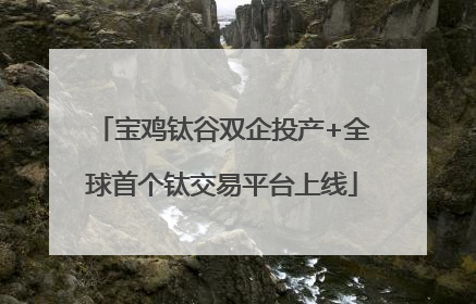 宝鸡钛谷双企投产+全球首个钛交易平台上线