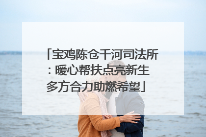 宝鸡陈仓千河司法所：暖心帮扶点亮新生 多方合力助燃希望