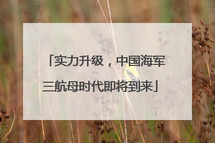 实力升级，中国海军三航母时代即将到来