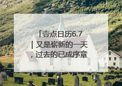 壹点日历6.7｜又是崭新的一天，过去的已成序章！周末早安