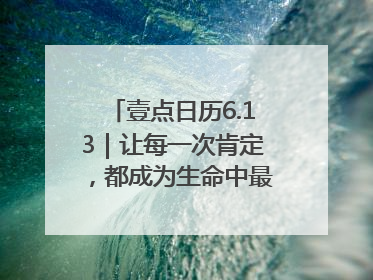 壹点日历6.13｜让每一次肯定，都成为生命中最温暖的回响！