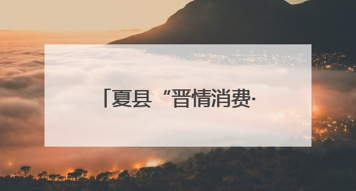 夏县“晋情消费·品质生活”618活动 精彩来袭，直播带货引爆热潮