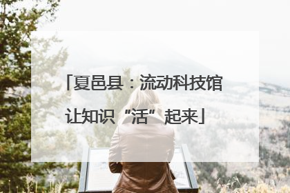 夏邑县：流动科技馆让知识“活”起来