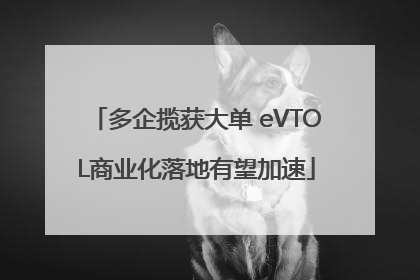 多企揽获大单 eVTOL商业化落地有望加速