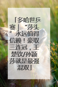 多哈世乒赛｜“莎头”永远值得信赖！豪取三连冠，王楚钦/孙颖莎就是最强混双