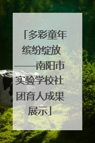 多彩童年 缤纷绽放——南阳市实验学校社团育人成果展示