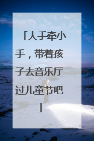 大手牵小手，带着孩子去音乐厅过儿童节吧