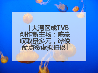 大湾区成TVB创作新主场：陈豪叹取景多元，谭俊彦点赞虚拟拍摄