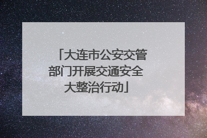 大连市公安交管部门开展交通安全大整治行动