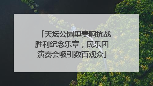 天坛公园里奏响抗战胜利纪念乐章，民乐团演奏会吸引数百观众