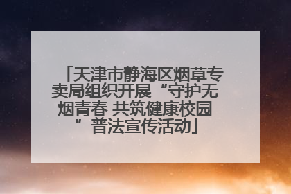 天津市静海区烟草专卖局组织开展“守护无烟青春 共筑健康校园”普法宣传活动